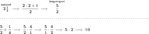 \bf \stackrel{mixed}{2\frac{1}{2}}\implies \cfrac{2\cdot 2+1}{2}\implies \stackrel{improper}{\cfrac{5}{2}}&#10;\\\\[-0.35em]&#10;~\dotfill\\\\&#10;\cfrac{5}{2}\div \cfrac{1}{4}\implies \cfrac{5}{2}\cdot \cfrac{4}{1}\implies \cfrac{5}{1}\cdot \cfrac{4}{2}\implies 5\cdot 2\implies 10