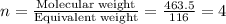 n=\frac{\text{Molecular weight}}{\text{Equivalent weight}}=\frac{463.5}{116}=4