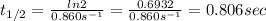 t_{1/2}=\frac{ln2}{0.860 s^{-1}}=\frac{0.6932}{0.860 s^{-1}}=0.806 sec