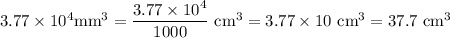 3.77 \times 10^4 \text{mm}^3 = \dfrac{3.77 \times 10^4}{1000}\text{ cm}^3 = 3.77 \times 10\text{ cm}^3 = 37.7 \text{ cm}^3