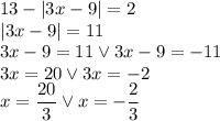 13 - |3x-9| = 2\\|3x-9|=11\\3x-9=11\vee 3x-9=-11\\3x=20 \vee 3x=-2\\x=\dfrac{20}{3} \vee x=-\dfrac{2}{3}