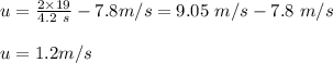 u = \frac{2 \times 19}{4.2 \ s} -7.8 m/s = 9.05 \ m/s - 7.8 \ m/s \\\\ u= 1.2 m/s