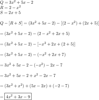 Q=3x^2+5x-2\\R=2-x^2\\S=2x+5\\\\Q-[R+S]=(3x^2+5x-2)-[(2-x^2)+(2x+5)]\\\\=(3x^2+5x-2)-(2-x^2+2x+5)\\\\=(3x^2+5x-2)-[-x^2+2x+(2+5)]\\\\=(3x^2+5x-2)-(-x^2+2x+7)\\\\=3x^2+5x-2-(-x^2)-2x-7\\\\=3x^2+5x-2+x^2-2x-7\\\\=(3x^2+x^2)+(5x-2x)+(-2-7)\\\\=\boxed{4x^2+3x-9}