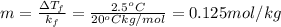 m=\frac{\Delta T_{f}}{k_{f}}=\frac{2.5 ^{o}C}{20 ^{o}C kg/mol}=0.125 mol/kg