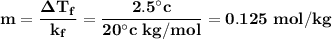 \bold{m= \dfrac{\Delta T_f}{k_f} = \dfrac{2.5^\circ c}{20^\circ c\;kg/mol}=0.125\;mol/kg }