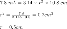 7.8 \ mL = 3.14 \times r^2 \times 10.8 \ cm \\\\ r^2 = \frac{7.8}{3.14 \times 10.8} =   0.2 cm^2 \\\\ r =  0.5 cm