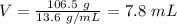 V = \frac{106.5 \ g}{13.6 \ g/mL}  = 7.8 \ mL