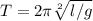 T=2\pi\sqrt[2]{l/g}