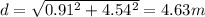 d = \sqrt{0.91^2 + 4.54^2} = 4.63 m