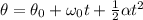 \theta =\theta _{0}  +  \omega_{0}  t+ \frac{1}{2}\alpha t^2