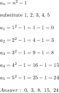 a_n=n^2-1\\\\\text{substitute 1, 2, 3, 4, 5}\\\\a_1=1^2-1=1-1=0\\\\a_2=2^2-1=4-1=3\\\\a_3=3^2-1=9-1=8\\\\a_4=4^2-1=16-1=15\\\\a_5=5^2-1=25-1=24\\\\\ 0,\ 3,\ 8,\ 15,\ 24