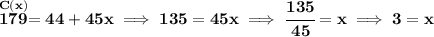 \bf \stackrel{C(x)}{179}=44+45x\implies 135=45x\implies \cfrac{135}{45}=x\implies 3=x