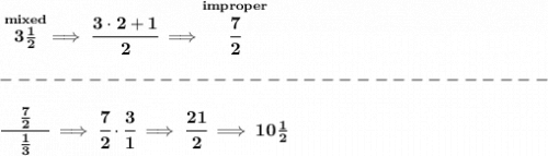 \bf \stackrel{mixed}{3\frac{1}{2}}\implies \cfrac{3\cdot 2+1}{2}\implies \stackrel{improper}{\cfrac{7}{2}}\\\\&#10;-------------------------------\\\\&#10;\cfrac{\quad \frac{7}{2}\quad }{\frac{1}{3}}\implies \cfrac{7}{2}\cdot \cfrac{3}{1}\implies \cfrac{21}{2}\implies 10\frac{1}{2}