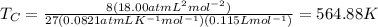 T_{C}=\frac{8(18.00atm L^{2}mol^{-2})}{27(0.0821 atm L K^{-1} mol^{-1})(0.115 L mol^{-1})}=564.88 K
