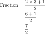 \begin{aligned}{\text{Fraction}}&= \frac{{2 \times 3 + 1}}{2}\\&=\frac{{6 + 1}}{2}\\&= \frac{7}{2}\\\end{aligned}