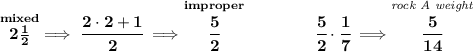 \bf \stackrel{mixed}{2\frac{1}{2}}\implies \cfrac{2\cdot 2+1}{2}\implies \stackrel{improper}{\cfrac{5}{2}}\qquad \qquad \cfrac{5}{2}\cdot \cfrac{1}{7}\implies \stackrel{\textit{rock A weight}}{\cfrac{5}{14}}