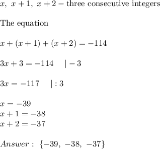 x,\ x+1,\ x+2-\text{three consecutive integers}\\\\\text{The equation}\\\\x+(x+1)+(x+2)=-114\\\\3x+3=-114\ \ \ \ |-3\\\\3x=-117\ \ \ \ |:3\\\\x=-39\\x+1=-38\\x+2=-37\\\\\ \{-39,\ -38,\ -37\}