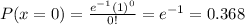 P(x=0)= \frac{e^{-1}(1)^0}{0!} =e^{-1}=0.368