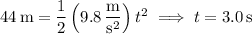 44\,\mathrm m=\dfrac12\left(9.8\,\dfrac{\mathrm m}{\mathrm s^2}\right)t^2\implies t=3.0\,\mathrm s