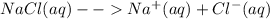 NaCl(aq) --Na^{+}(aq)+Cl^{-}(aq)