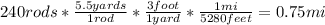 240rods*\frac{5.5yards}{1rod}*\frac{3foot}{1yard}*\frac{1mi}{5280feet}=0.75mi