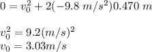 0 = v^2_{0} + 2(-9.8 \ m/s^2)0.470 \  m \\\\ v^2_{0} = 9.2 (m/s)^2 \\\ v_{0} = 3.03  m/s
