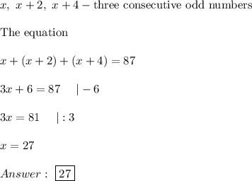 x,\ x+2,\ x+4-\text{three consecutive odd numbers}\\\\\text{The equation}\\\\x+(x+2)+(x+4)=87\\\\3x+6=87\ \ \ \ |-6\\\\3x=81\ \ \ \ |:3\\\\x=27\\\\\ \boxed{27}