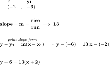 \bf \begin{array}{lllll}&#10;&x_1&y_1\\&#10;%   (a,b)&#10;&({{ -2}}\quad ,&{{ -6}})&#10;\end{array}&#10;\\\\\\&#10;% slope  = m&#10;slope = {{ m}}= \cfrac{rise}{run} \implies 13&#10;\\\\\\&#10;% point-slope intercept&#10;\stackrel{\textit{point-slope form}}{y-{{ y_1}}={{ m}}(x-{{ x_1}})}\implies y-(-6)=13[x-(-2)]&#10;\\\\\\&#10;y+6=13(x+2)