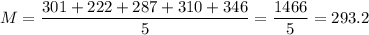 M = \dfrac{301+222+287+310+346}{5} = \dfrac{1466}{5} = 293.2