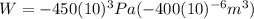 W=-450(10)^{3}Pa(-400(10)^{-6}m^{3})