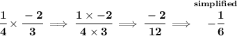 \bf \cfrac{1}{4}\times \cfrac{-2}{3}\implies \cfrac{1\times -2}{4\times 3}\implies \cfrac{-2}{12}\implies \stackrel{simplified}{-\cfrac{1}{6}}