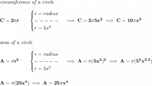 \bf \textit{circumference of a circle}\\\\&#10;C=2\pi r\qquad &#10;\begin{cases}&#10;r=radius\\&#10;-----\\&#10;r=5x^2&#10;\end{cases}\implies C=2\pi 5x^2\implies C=10\pi  x^2&#10;\\\\\\&#10;\textit{area of a circle}\\\\&#10;A=\pi r^2\qquad &#10;\begin{cases}&#10;r=radius\\&#10;-----\\&#10;r=5x^2&#10;\end{cases}\implies A=\pi (5x^2)^2\implies A=\pi (5^2x^{2\cdot 2})&#10;\\\\\\&#10;A=\pi (25x^4)\implies A=25\pi x^4