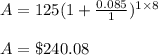 A=125(1+\frac{0.085}{1})^{1\times 8}\\&#10;\\&#10;A=\$240.08