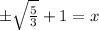 \pm \sqrt{\frac{5}{3}}+1=x