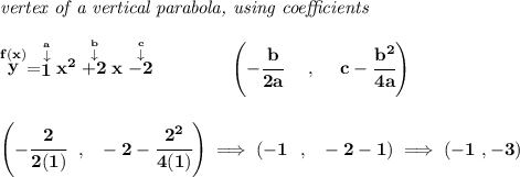 \bf \textit{vertex of a vertical parabola, using coefficients}&#10;\\\\&#10;\stackrel{f(x)}{y}=\stackrel{\stackrel{a}{\downarrow }}{1}x^2\stackrel{\stackrel{b}{\downarrow }}{+2}x\stackrel{\stackrel{c}{\downarrow }}{-2}&#10;\qquad \qquad&#10;\left(-\cfrac{ b}{2 a}~~~~ ,~~~~ c-\cfrac{ b^2}{4 a}\right)&#10;\\\\\\&#10;\left( -\cfrac{2}{2(1)}~~,~~-2-\cfrac{2^2}{4(1)} \right)\implies \left( -1~~,~~-2-1 \right)\implies (-1~,-3)