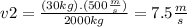 v2=\frac{(30kg).(500\frac{m}{s})}{2000kg}=7.5\frac{m}{s}