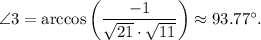 \angle 3=\arccos \left(\dfrac{-1}{\sqrt{21} \cdot \sqrt{11} }\right)\approx 93.77^{\circ}.