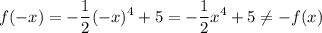 \displaystyle{f(-x)= -\frac{1}{2}(-x)^4+5= -\frac{1}{2}x^4+5\neq-f(x)