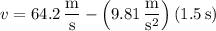 v=64.2\,\dfrac{\mathrm m}{\mathrm s}-\left(9.81\,\dfrac{\mathrm m}{\mathrm s^2}\right)(1.5\,\mathrm s)