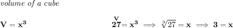 \bf \textit{volume of a cube}\\\\&#10;V=x^3~\hspace{10em}\stackrel{V}{27}=x^3\implies \sqrt[3]{27}=x\implies 3= x