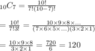 _{10}C_7=\frac{10!}{7!(10-7)!}\\\\=\frac{10!}{7!3!}=\frac{10\times 9\times 8\times ...}{(7\times 6\times 5\times...)(3\times 2\times 1)}\\\\=\frac{10\times 9\times 8}{3\times 2\times 1}=\frac{720}{6}=120