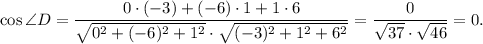 \cos \angle D=\dfrac{0\cdot (-3)+(-6)\cdot 1+1\cdot 6}{\sqrt{0^2+(-6)^2+1^2}\cdot \sqrt{(-3)^2+1^2+6^2}}=\dfrac{0}{\sqrt{37} \cdot \sqrt{46} }=0.