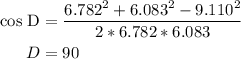 \begin{aligned} \rm cos\ D &= \dfrac{6.782^{2} +6.083^{2} -9.110^{2} }{2*6.782*6.083}\\D &= 90 \\\end{aligned}