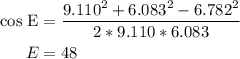 \begin{aligned} \rm cos\ E &= \dfrac{9.110^{2} +6.083^{2} -6.782^{2} }{2*9.110*6.083}\\E &= 48\\\end{aligned}