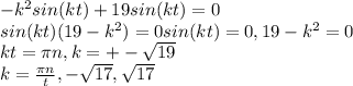 -k^2 sin(kt)+19sin(kt)=0&#10;\\&#10;sin(kt) (19-k^2)=0&#10;sin(kt) =0, 19-k^2=0&#10;\\&#10;kt = \pi n , k =+- \sqrt{19}&#10;\\&#10;k = \frac{ \pi n}{t} , - \sqrt{17}, \sqrt{17}
