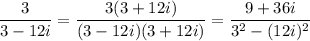 \displaystyle{ \frac{3}{3-12i}=  \frac{3(3+12i)}{(3-12i)(3+12i)}= \frac{9+36i}{3^2-(12i)^2}