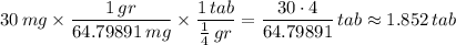 30\,mg\times\dfrac{1\,gr}{64.79891\,mg}\times\dfrac{1\,tab}{\frac{1}{4}\,gr}=\dfrac{30\cdot 4}{64.79891}\,tab\approx1.852\,tab