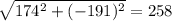\sqrt{174^2+(-191)^2}=258