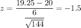 z=\dfrac{19.25-20}{\dfrac{6}{\sqrt{144}}}=-1.5
