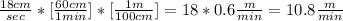 \frac{18 cm}{sec} *[\frac{60 cm}{1 min}] * [\frac{1 m}{100 cm}] = 18*0.6\frac{m}{min}=10.8\frac{m}{min}